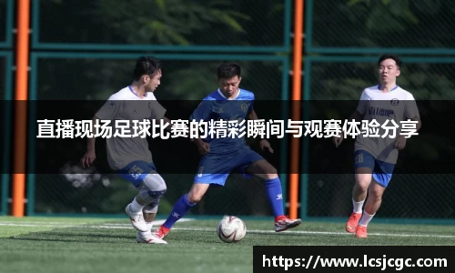 直播现场足球比赛的精彩瞬间与观赛体验分享
